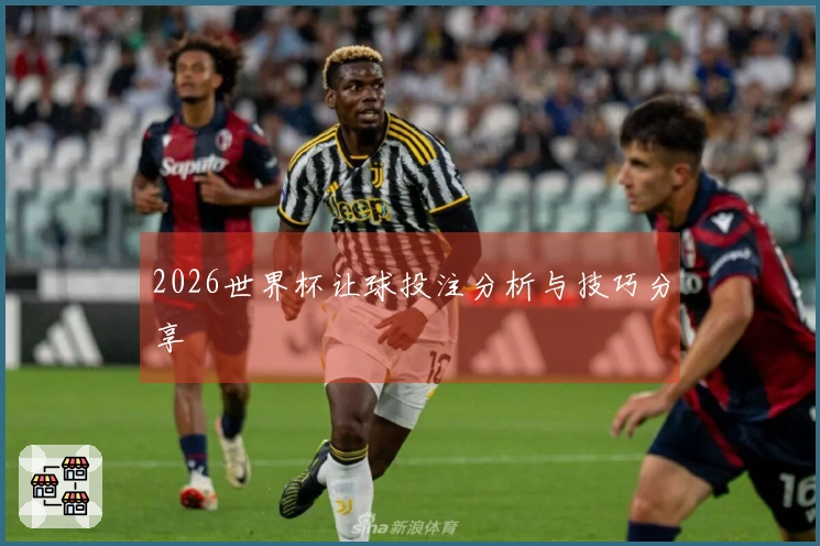 2026世界杯让球投注分析与技巧分享