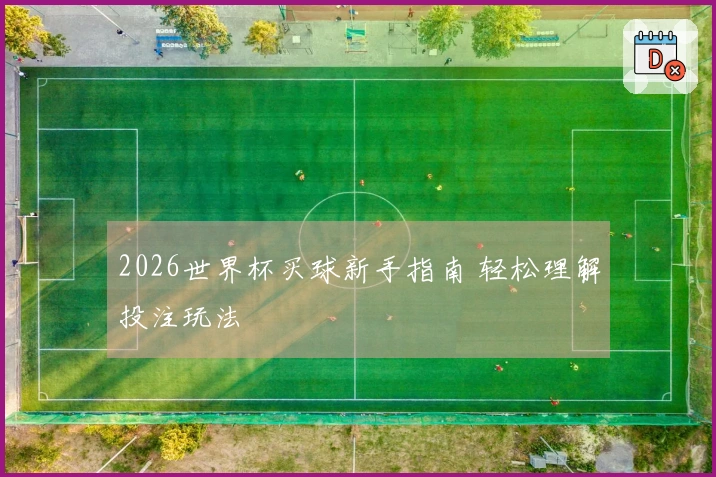 2026世界杯买球新手指南 轻松理解投注玩法