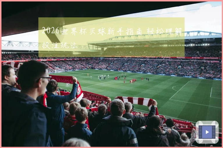 2026世界杯买球新手指南 轻松理解投注玩法