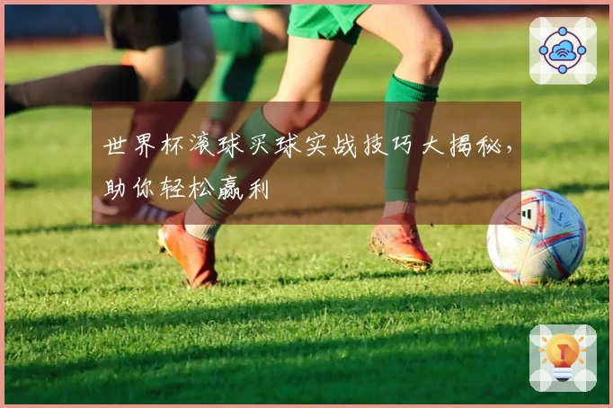 世界杯滚球买球实战技巧大揭秘，助你轻松赢利