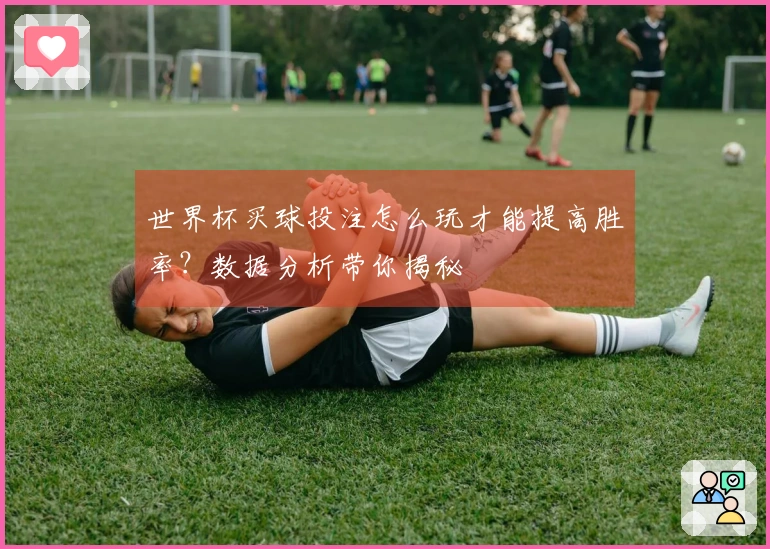 世界杯买球投注怎么玩才能提高胜率？数据分析带你揭秘