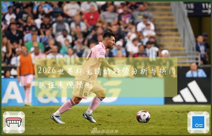 2026世界杯竞猜的趋势分析与热门队伍表现预测