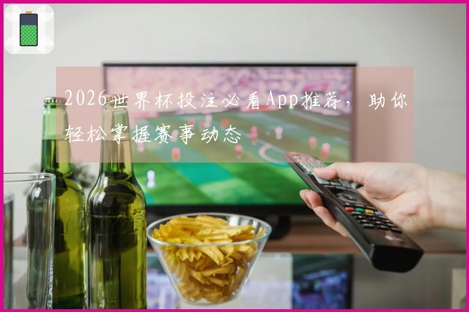 2026世界杯投注必看App推荐，助你轻松掌握赛事动态