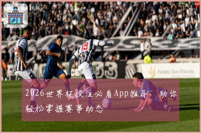 2026世界杯投注必看App推荐，助你轻松掌握赛事动态