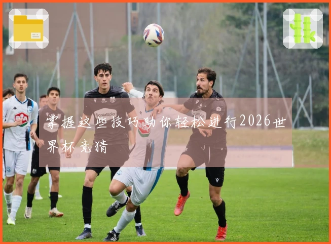 掌握这些技巧助你轻松进行2026世界杯竞猜